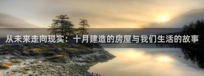 巨星国际注册：从未来走向现实：十月建造的房屋与我们生活的故事
