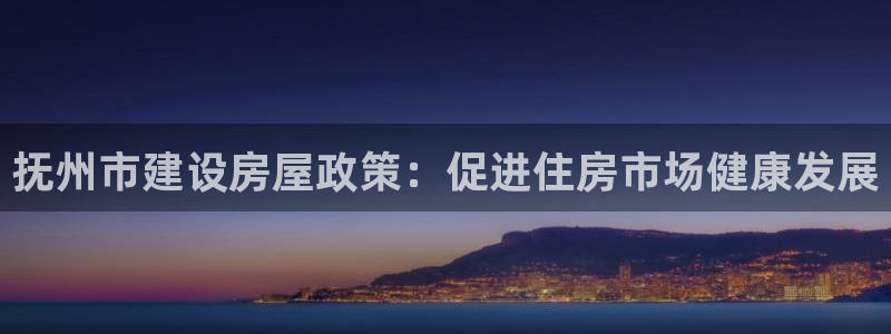 巨星国际国际娱乐：抚州市建设房屋政策：促进住房市场健康发展