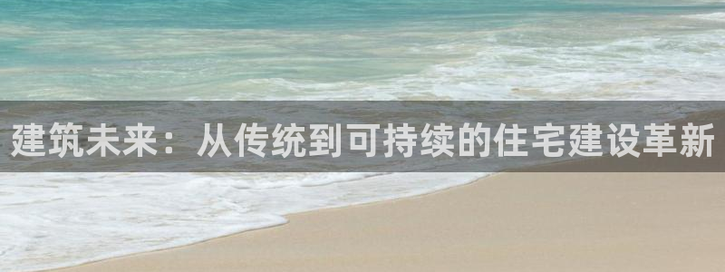 巨星国际支付娱乐城：建筑未来：从传统到可持续的住宅建设革新
