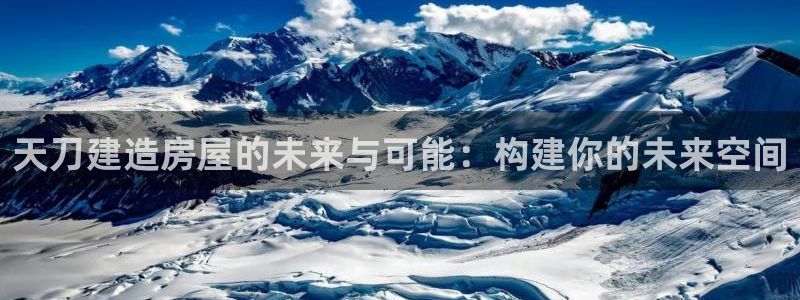 巨星国际电玩娱乐：天刀建造房屋的未来与可能：构建你的未来空间