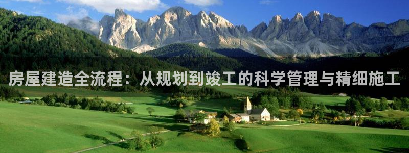 巨星国际游戏大厅下载：房屋建造全流程：从规划到竣工的科学管理与精细施工