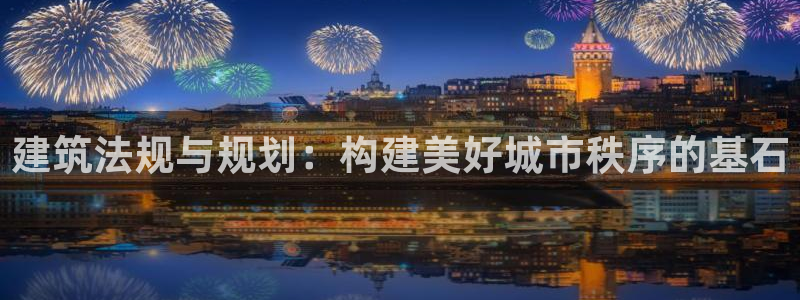 巨星国际棋牌：建筑法规与规划：构建美好城市秩序的基石