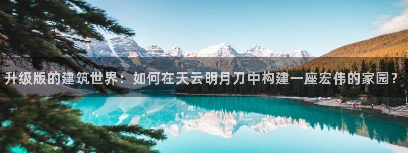 巨星国际体育管理集团：升级版的建筑世界：如何在天云明月刀中构建一座宏伟的家园？