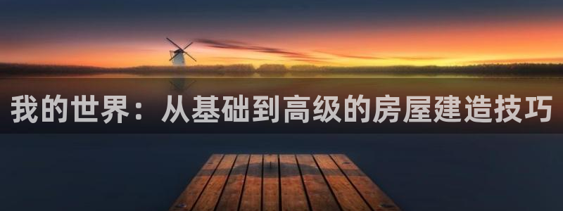 巨星国际中国：我的世界：从基础到高级的房屋建造技巧