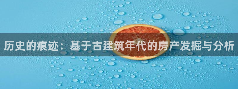 巨星国际提现多久到账：历史的痕迹：基于古建筑年代的房产发掘与分析