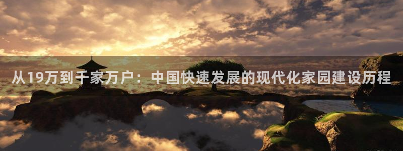 巨星国际资讯官网入口：从19万到千家万户：中国快速发展的现代化家园建设历程