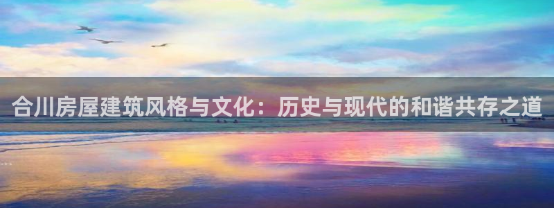 巨星国际扑克：合川房屋建筑风格与文化：历史与现代的和谐共存之道