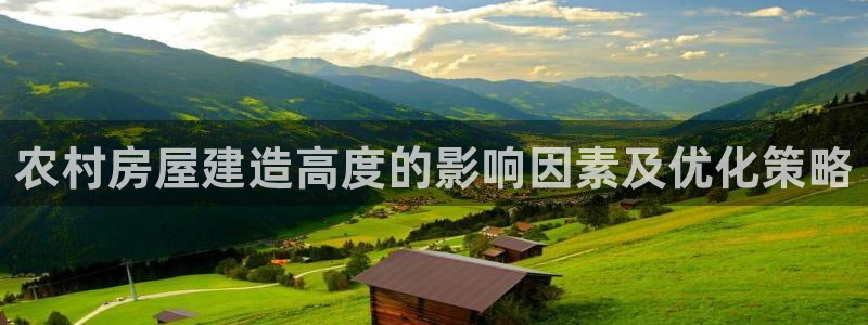 巨星国际大厅首页：农村房屋建造高度的影响因素及优化策略