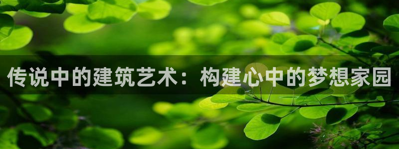 巨星国际情报：传说中的建筑艺术：构建心中的梦想家园