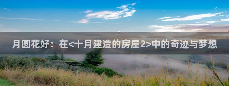 巨星国际官：月圆花好：在<十月建造的房屋2>中的奇迹与梦想